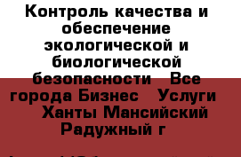 Контроль качества и обеспечение экологической и биологической безопасности - Все города Бизнес » Услуги   . Ханты-Мансийский,Радужный г.